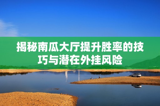 揭秘南瓜大厅提升胜率的技巧与潜在外挂风险