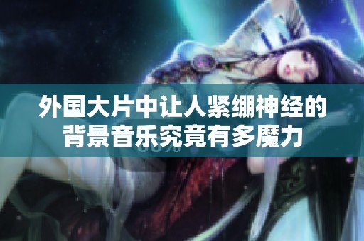 外国大片中让人紧绷神经的背景音乐究竟有多魔力