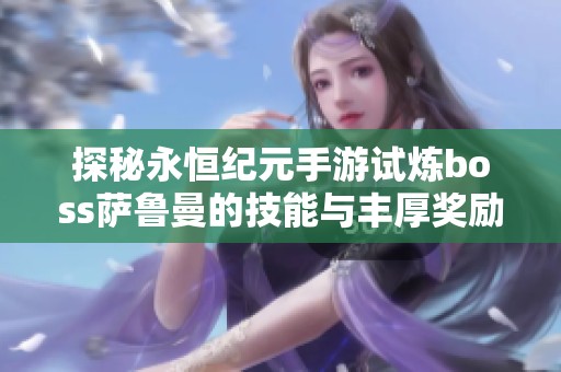 探秘永恒纪元手游试炼boss萨鲁曼的技能与丰厚奖励详情