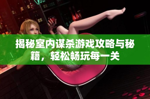 揭秘室内谋杀游戏攻略与秘籍，轻松畅玩每一关