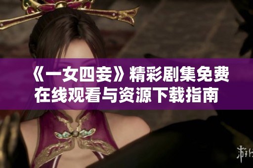 《一女四妾》精彩剧集免费在线观看与资源下载指南