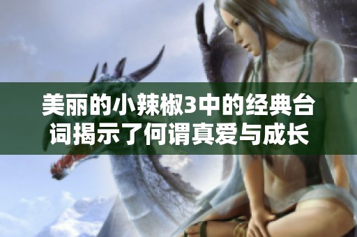 美丽的小辣椒3中的经典台词揭示了何谓真爱与成长