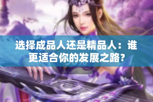 选择成品人还是精品人：谁更适合你的发展之路？