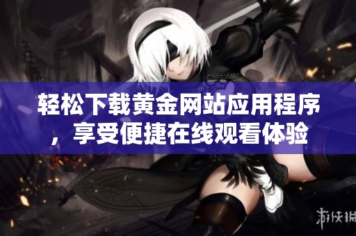 轻松下载黄金网站应用程序，享受便捷在线观看体验