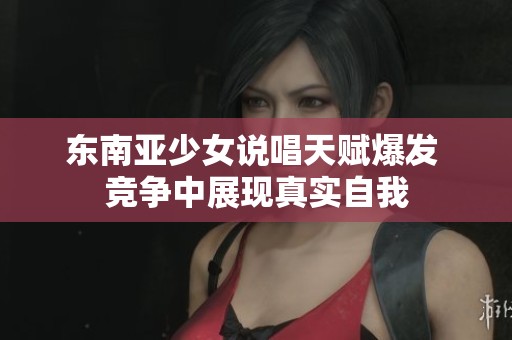东南亚少女说唱天赋爆发 竞争中展现真实自我