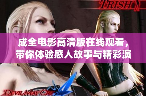 成全电影高清版在线观看，带你体验感人故事与精彩演绎