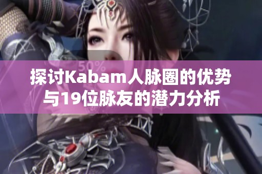 探讨Kabam人脉圈的优势与19位脉友的潜力分析