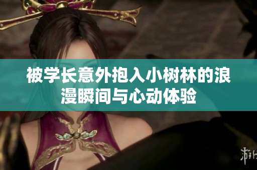 被学长意外抱入小树林的浪漫瞬间与心动体验