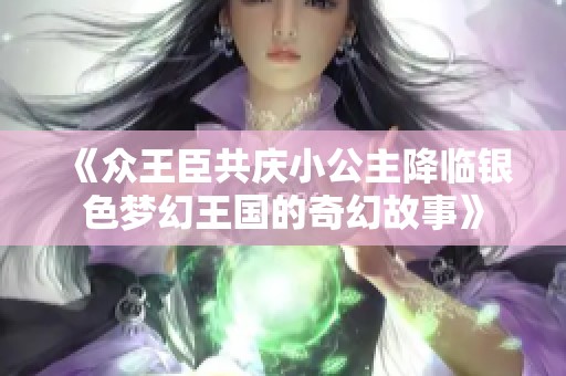 《众王臣共庆小公主降临银色梦幻王国的奇幻故事》