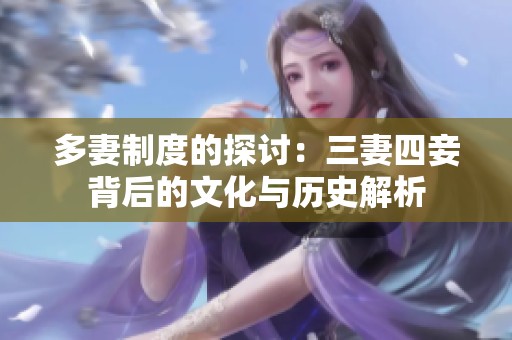 多妻制度的探讨：三妻四妾背后的文化与历史解析