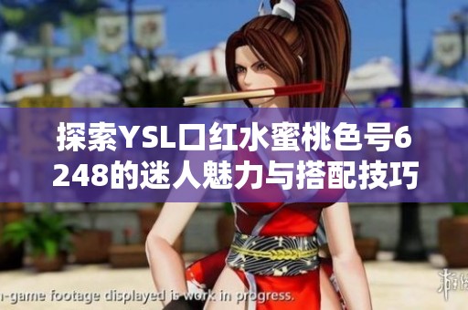 探索YSL口红水蜜桃色号6248的迷人魅力与搭配技巧