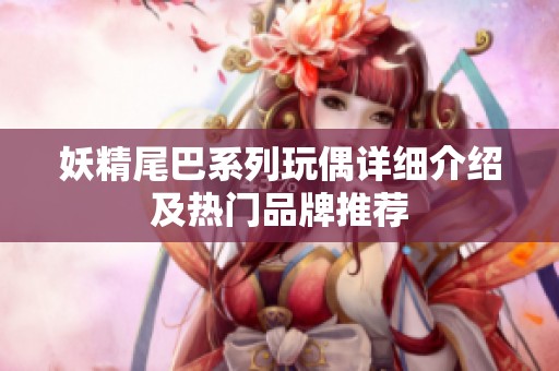 妖精尾巴系列玩偶详细介绍及热门品牌推荐
