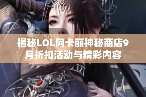 揭秘LOL阿卡丽神秘商店9月折扣活动与精彩内容