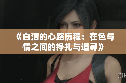 《白洁的心路历程：在色与情之间的挣扎与追寻》