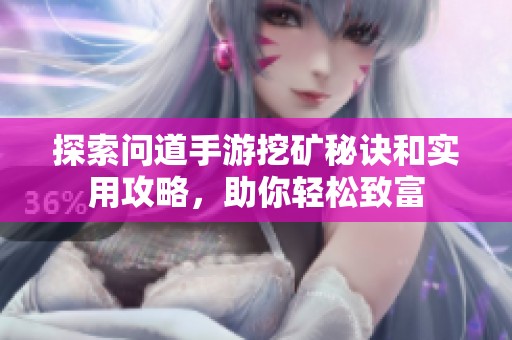 探索问道手游挖矿秘诀和实用攻略，助你轻松致富