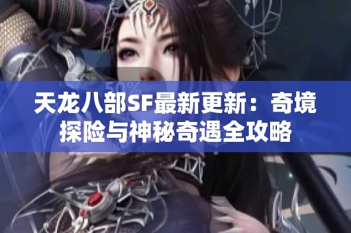 天龙八部SF最新更新：奇境探险与神秘奇遇全攻略