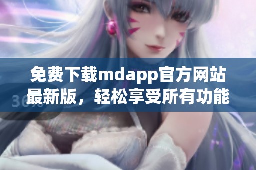 免费下载mdapp官方网站最新版，轻松享受所有功能