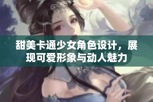 甜美卡通少女角色设计，展现可爱形象与动人魅力