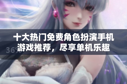 十大热门免费角色扮演手机游戏推荐，尽享单机乐趣