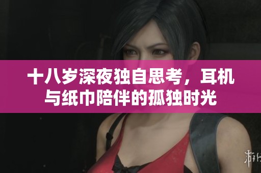 十八岁深夜独自思考，耳机与纸巾陪伴的孤独时光