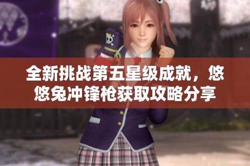 全新挑战第五星级成就，悠悠兔冲锋枪获取攻略分享