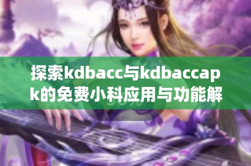 探索kdbacc与kdbaccapk的免费小科应用与功能解析