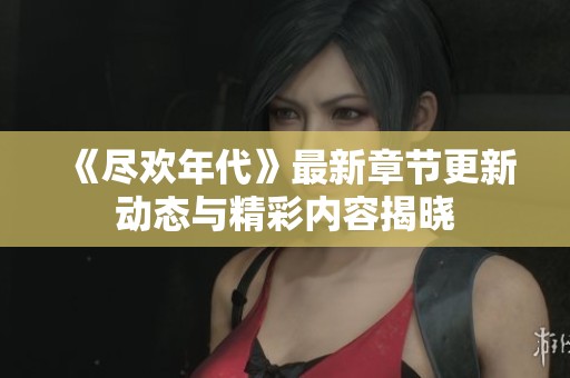 《尽欢年代》最新章节更新动态与精彩内容揭晓
