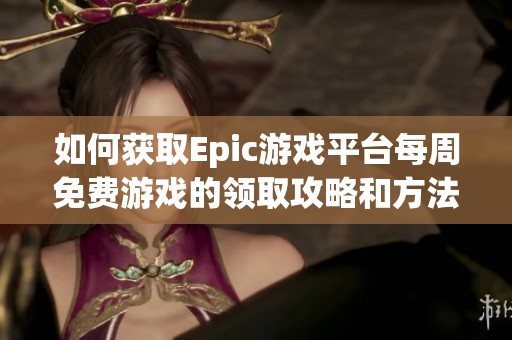 如何获取Epic游戏平台每周免费游戏的领取攻略和方法