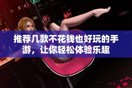 推荐几款不花钱也好玩的手游，让你轻松体验乐趣