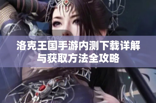 洛克王国手游内测下载详解与获取方法全攻略