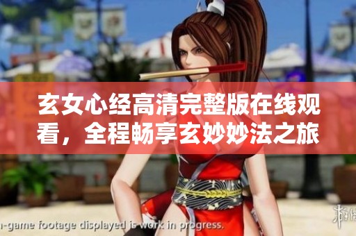 玄女心经高清完整版在线观看，全程畅享玄妙妙法之旅