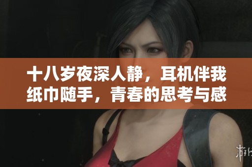 十八岁夜深人静，耳机伴我纸巾随手，青春的思考与感悟