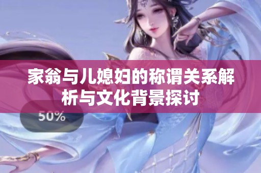 家翁与儿媳妇的称谓关系解析与文化背景探讨