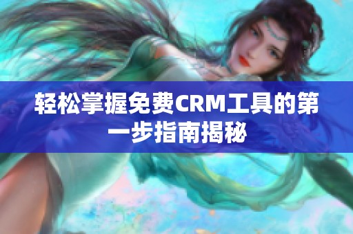 轻松掌握免费CRM工具的第一步指南揭秘