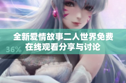 全新爱情故事二人世界免费在线观看分享与讨论