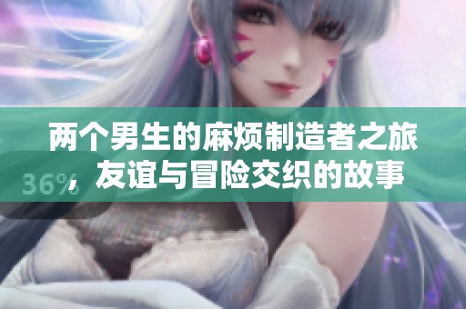 两个男生的麻烦制造者之旅，友谊与冒险交织的故事