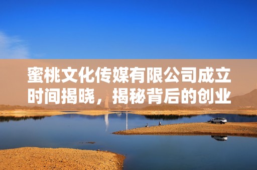 蜜桃文化传媒有限公司成立时间揭晓，揭秘背后的创业故事