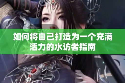 如何将自己打造为一个充满活力的水访者指南