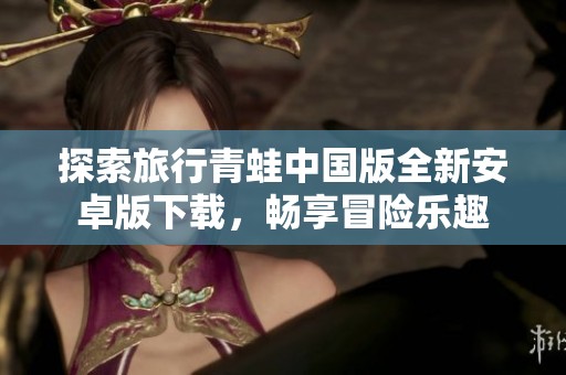 探索旅行青蛙中国版全新安卓版下载，畅享冒险乐趣