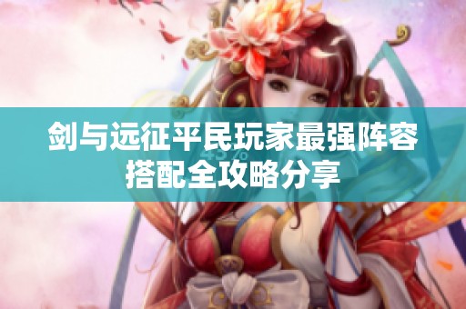 剑与远征平民玩家最强阵容搭配全攻略分享