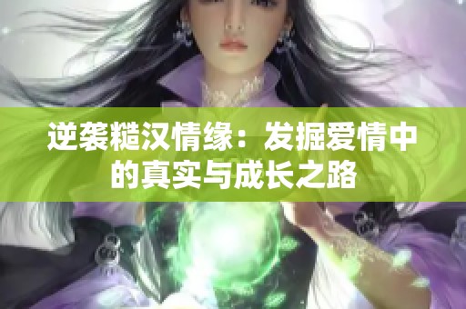 逆袭糙汉情缘：发掘爱情中的真实与成长之路