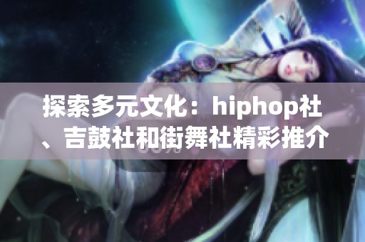探索多元文化：hiphop社、吉鼓社和街舞社精彩推介活动