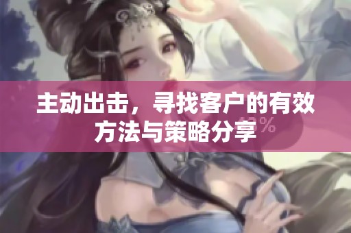 主动出击，寻找客户的有效方法与策略分享