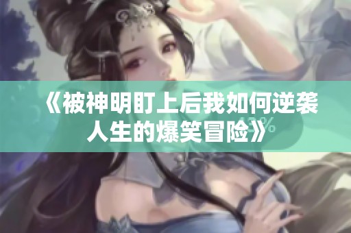 《被神明盯上后我如何逆袭人生的爆笑冒险》