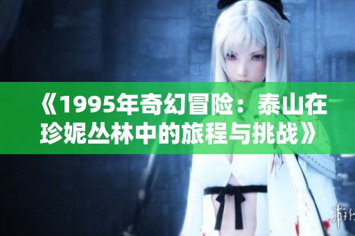 《1995年奇幻冒险：泰山在珍妮丛林中的旅程与挑战》