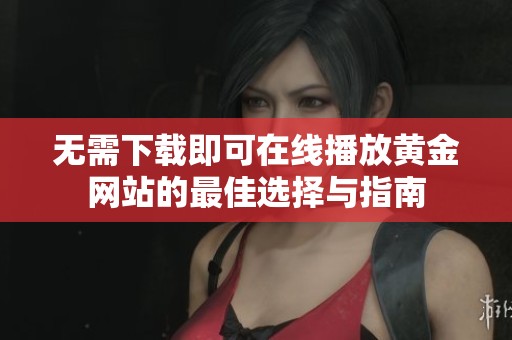 无需下载即可在线播放黄金网站的最佳选择与指南