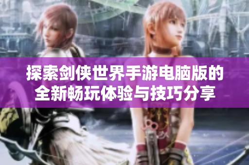 探索剑侠世界手游电脑版的全新畅玩体验与技巧分享