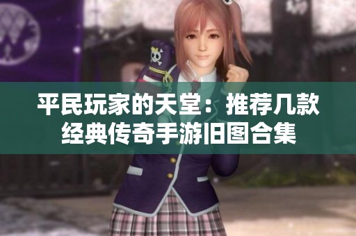平民玩家的天堂：推荐几款经典传奇手游旧图合集