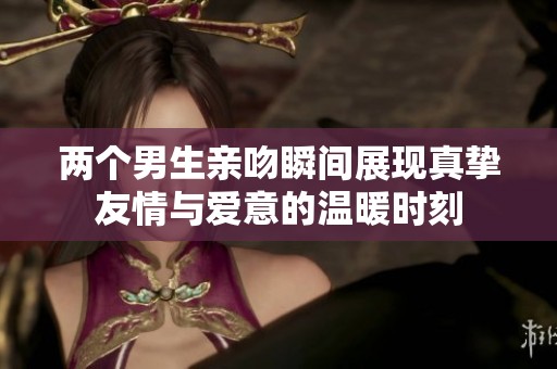 两个男生亲吻瞬间展现真挚友情与爱意的温暖时刻