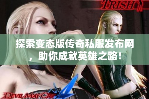 探索变态版传奇私服发布网，助你成就英雄之路！